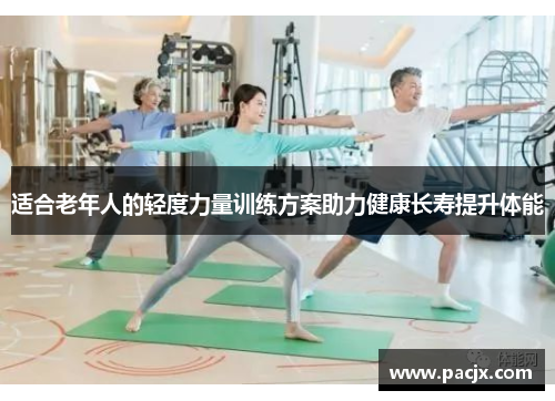适合老年人的轻度力量训练方案助力健康长寿提升体能